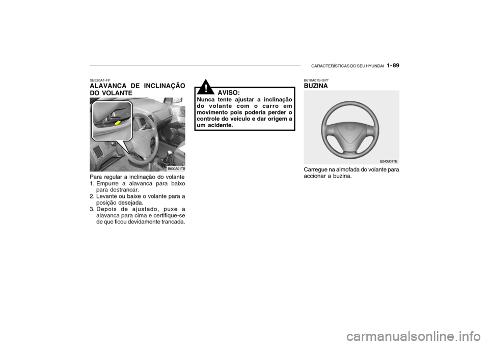 Hyundai Getz 2006 Manual do proprietário (in Portuguese) CARACTERÍSTICAS DO SEU HYUNDAI 1- 89
SB520A1-FP ALAVANCA DE INCLINAÇÃO DO VOLANTE
Carregue na almofada do volante para accionar a buzina.
B610A01S-GPT BUZINA
B240B01TB
Para regular a inclinação Hyundai Getz 2006 Manual do proprietário (in Portuguese) CARACTERÍSTICAS DO SEU HYUNDAI 1- 89
SB520A1-FP ALAVANCA DE INCLINAÇÃO DO VOLANTE
Carregue na almofada do volante para accionar a buzina.
B610A01S-GPT BUZINA
B240B01TB
Para regular a inclinação
