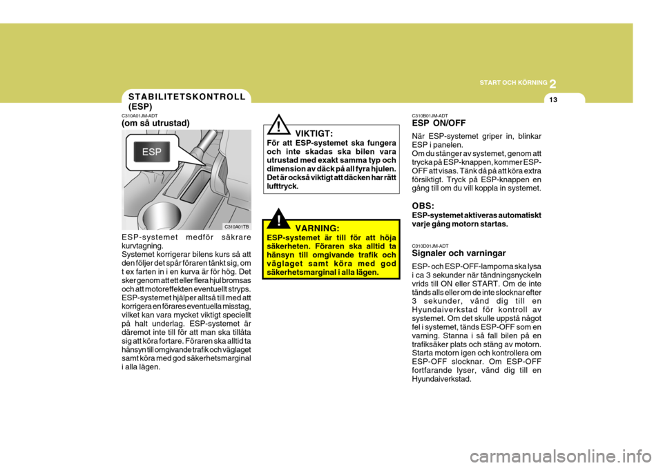 Hyundai Getz 2006  Ägarmanual (in Swedish) 2
START OCH KÖRNING
13
!
STABILITETSKONTROLL (ESP)
C310A01JM-ADT (om så utrustad)
C310A01TB
ESP-systemet medför säkrare kurvtagning. Systemet korrigerar bilens kurs så att den följer det spår f
