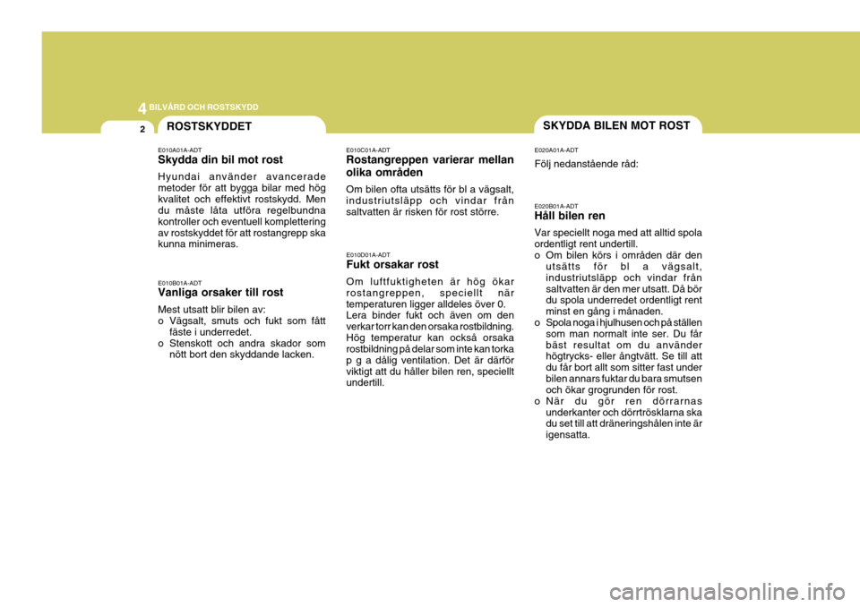 Hyundai Getz 2006 Ägarmanual (in Swedish) 44BILVÅRD OCH ROSTSKYDD
2SKYDDA BILEN MOT ROSTROSTSKYDDET
E020B01A-ADT Håll bilen ren Var speciellt noga med att alltid spola ordentligt rent undertill.
o Om bilen körs i områden där denutsätts Hyundai Getz 2006 Ägarmanual (in Swedish) 44BILVÅRD OCH ROSTSKYDD
2SKYDDA BILEN MOT ROSTROSTSKYDDET
E020B01A-ADT Håll bilen ren Var speciellt noga med att alltid spola ordentligt rent undertill.
o Om bilen körs i områden där denutsätts
