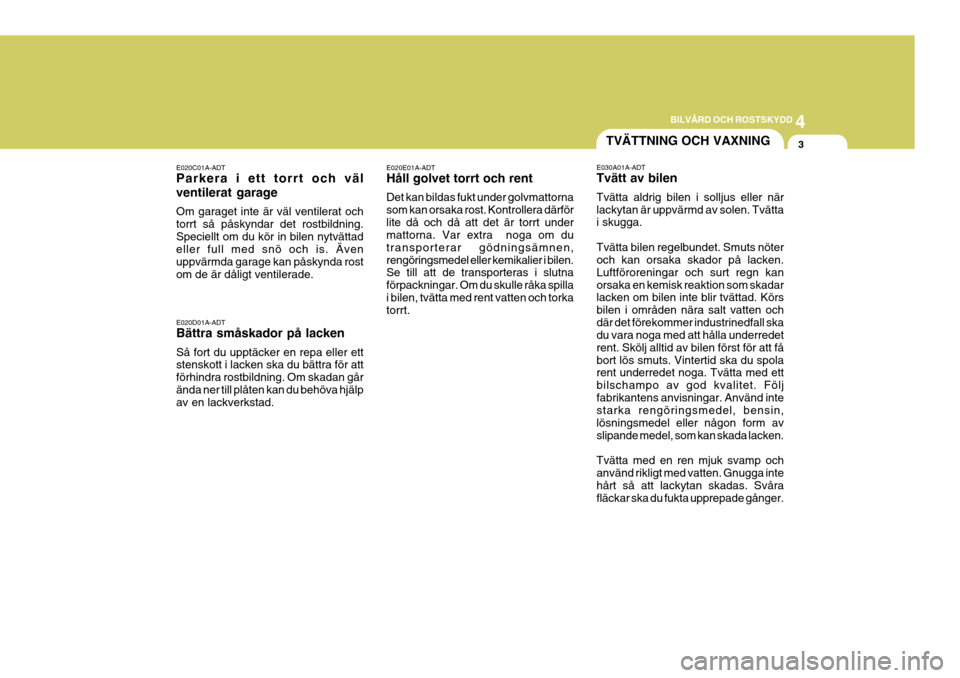 Hyundai Getz 2006 Ägarmanual (in Swedish) 4
CORROSION PREVENTION AND APPEARANCE CARE
3
4
BILVÅRD OCH ROSTSKYDD
3
E020C01A-ADT Parkera i ett torrt och väl ventilerat garage Om garaget inte är väl ventilerat och torrt så påskyndar det ros Hyundai Getz 2006 Ägarmanual (in Swedish) 4
CORROSION PREVENTION AND APPEARANCE CARE
3
4
BILVÅRD OCH ROSTSKYDD
3
E020C01A-ADT Parkera i ett torrt och väl ventilerat garage Om garaget inte är väl ventilerat och torrt så påskyndar det ros
