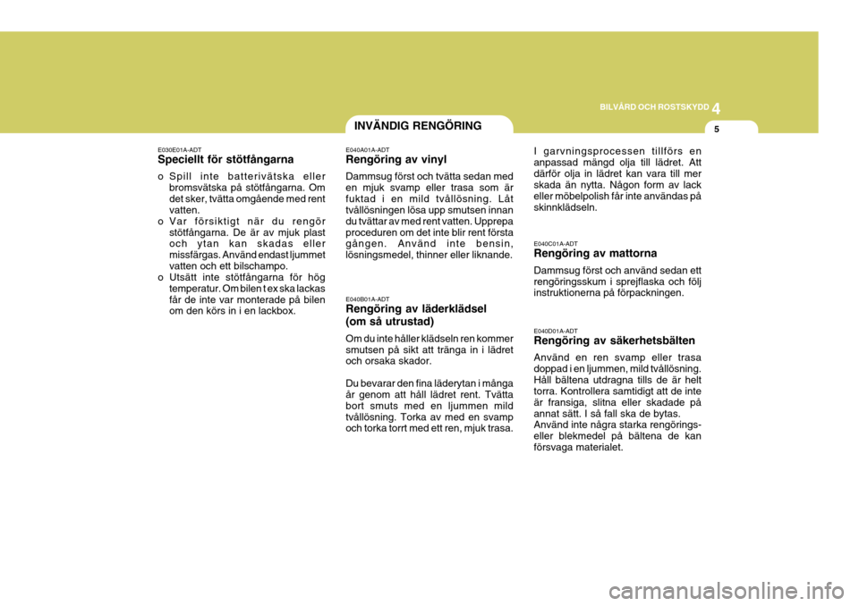 Hyundai Getz 2006 Ägarmanual (in Swedish) 4
CORROSION PREVENTION AND APPEARANCE CARE
5
4
BILVÅRD OCH ROSTSKYDD
5INVÄNDIG RENGÖRING
E030E01A-ADT Speciellt för stötfångarna
o Spill inte batterivätska eller bromsvätska på stötfångarn Hyundai Getz 2006 Ägarmanual (in Swedish) 4
CORROSION PREVENTION AND APPEARANCE CARE
5
4
BILVÅRD OCH ROSTSKYDD
5INVÄNDIG RENGÖRING
E030E01A-ADT Speciellt för stötfångarna
o Spill inte batterivätska eller bromsvätska på stötfångarn