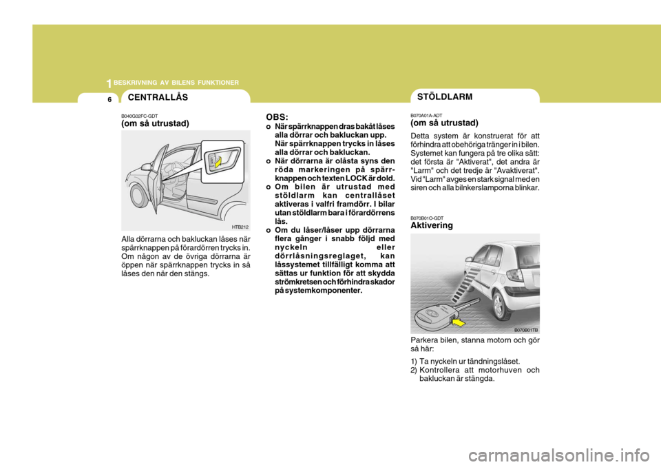 Hyundai Getz 2006 Ägarmanual (in Swedish) 1BESKRIVNING AV BILENS FUNKTIONER
6
B070B01TB
B070A01A-ADT (om så utrustad) Detta system är konstruerat för att förhindra att obehöriga tränger in i bilen.Systemet kan fungera på tre olika sät Hyundai Getz 2006 Ägarmanual (in Swedish) 1BESKRIVNING AV BILENS FUNKTIONER
6
B070B01TB
B070A01A-ADT (om så utrustad) Detta system är konstruerat för att förhindra att obehöriga tränger in i bilen.Systemet kan fungera på tre olika sät