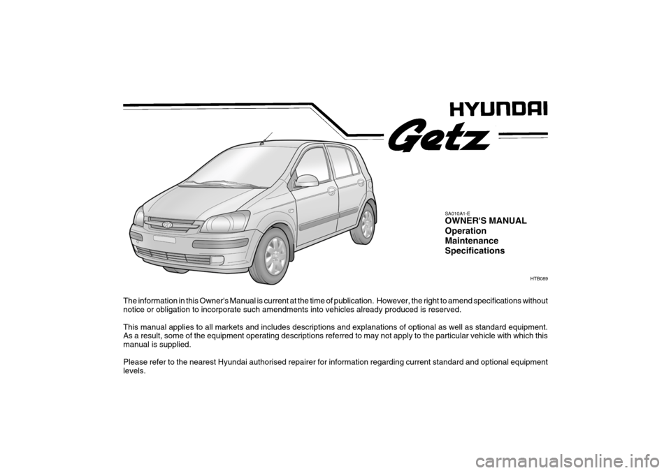 Hyundai Getz 2005  Owners Manual The information in this Owners Manual is current at the time of publication.  However, the right to amend specifications without
notice or obligation to incorporate such amendments into vehicles alre