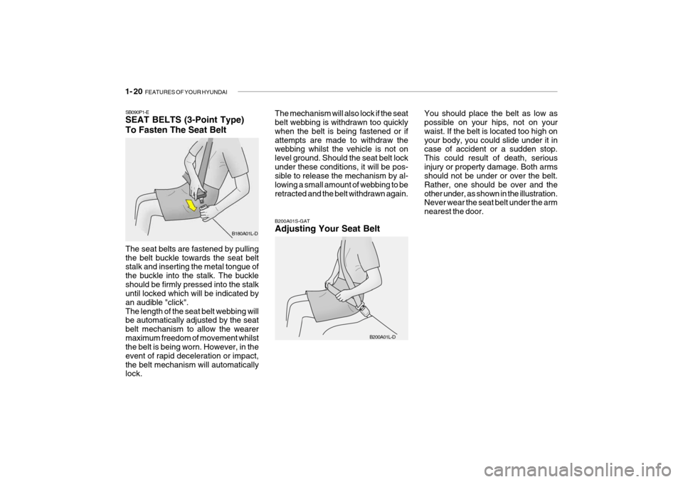 Hyundai Getz 2005  Owners Manual 1- 20  FEATURES OF YOUR HYUNDAI
B200A01S-GAT Adjusting Your Seat Belt
B200A01L-D You should place the belt as low as possible on your hips, not on your waist. If the belt is located too high onyour bo