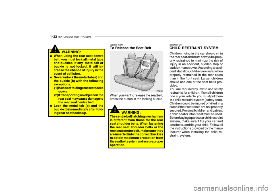 Hyundai Getz 2005  Owners Manual 1- 22  FEATURES OF YOUR HYUNDAI
!
B220C01Y-DAT To Release the Seat Belt
When you want to release the seat belt, press the button in the locking buckle. HTB191
WARNING:
The centre belt latching mechani