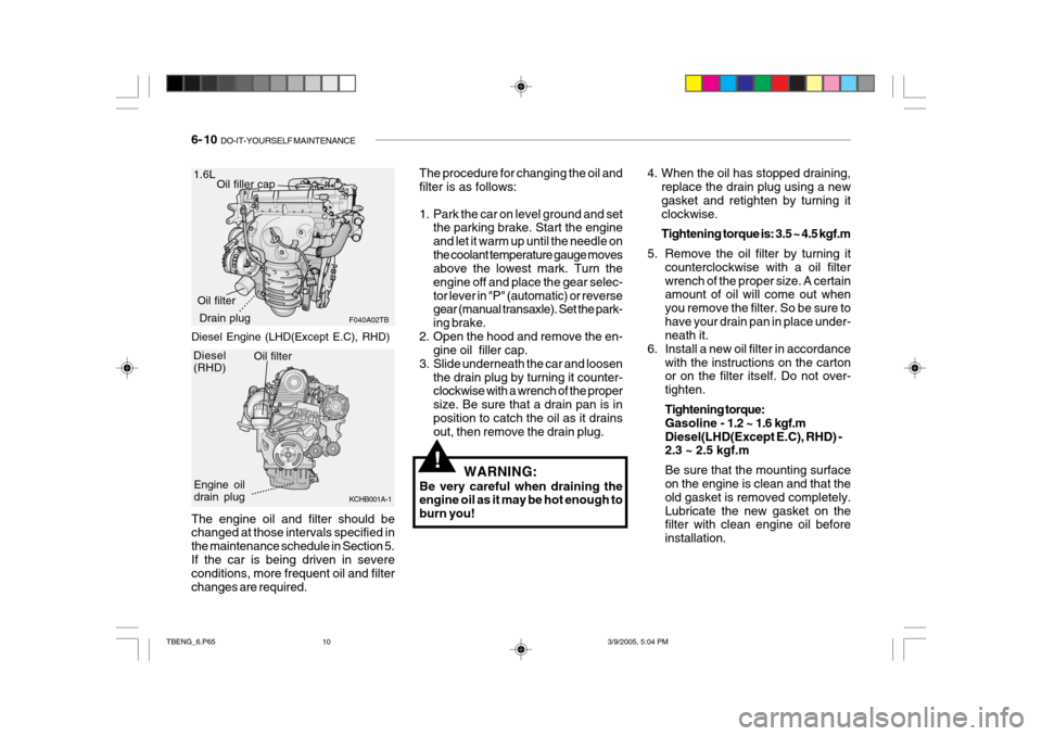 Hyundai Getz 2005  Owners Manual 6- 10  DO-IT-YOURSELF MAINTENANCE
The engine oil and filter should be changed at those intervals specified in the maintenance schedule in Section 5.If the car is being driven in severe conditions, mor