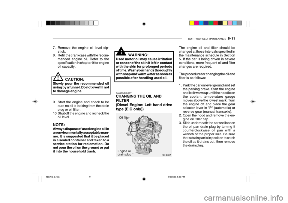 Hyundai Getz 2005  Owners Manual DO-IT-YOURSELF MAINTENANCE    6- 11
G040B04FC-GAT CHANGING THE OIL AND FILTER
(Diesel Engine: Left hand drive type (E.C only)) The engine oil and filter should be changed at those intervals specified 