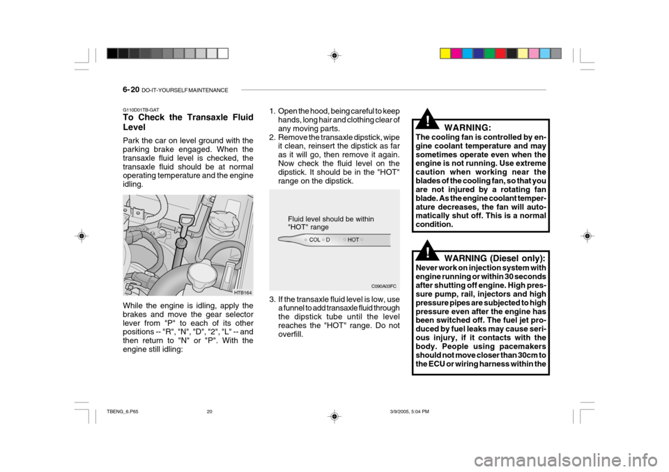 Hyundai Getz 2005  Owners Manual 6- 20  DO-IT-YOURSELF MAINTENANCE
G110D01TB-GAT To Check the Transaxle Fluid Level Park the car on level ground with the parking brake engaged. When the transaxle fluid level is checked, thetransaxle 