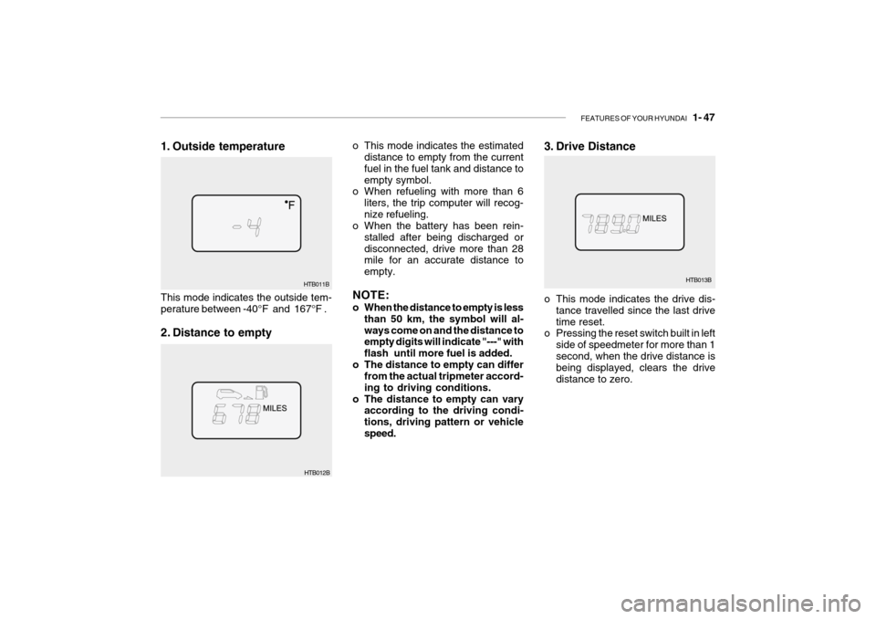 Hyundai Getz 2005  Owners Manual FEATURES OF YOUR HYUNDAI   1- 47
3. Drive Distance
HTB013B
o This mode indicates the estimated
distance to empty from the current fuel in the fuel tank and distance toempty symbol.
o When refueling wi