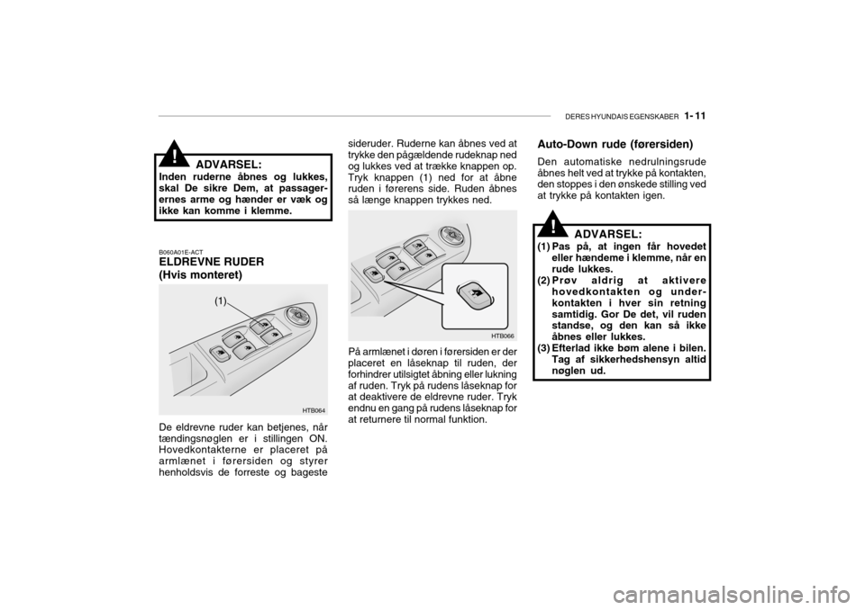 Hyundai Getz 2005 Instruktionsbog (in Danish) DERES HYUNDAIS EGENSKABER 1- 11
!
!ADVARSEL:
Inden ruderne åbnes og lukkes,
skal De sikre Dem, at passager- ernes arme og hænder er væk og ikke kan komme i klemme.
B060A01E-ACTELDREVNE RUDER (Hvi Hyundai Getz 2005 Instruktionsbog (in Danish) DERES HYUNDAIS EGENSKABER 1- 11
!
!ADVARSEL:
Inden ruderne åbnes og lukkes,
skal De sikre Dem, at passager- ernes arme og hænder er væk og ikke kan komme i klemme.
B060A01E-ACTELDREVNE RUDER (Hvi