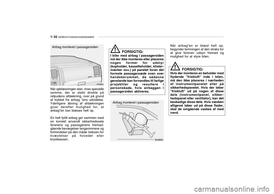 Hyundai Getz 2005  Instruktionsbog (in Danish) 1- 32  DERES HYUNDAIS EGENSKABER
FORSIGTIG:
I biler med airbag i passagersiden
må der ikke monteres eller placeres nogen former for udstyr(kopholder, kassetteholder, klister- mærker osv.) på panele