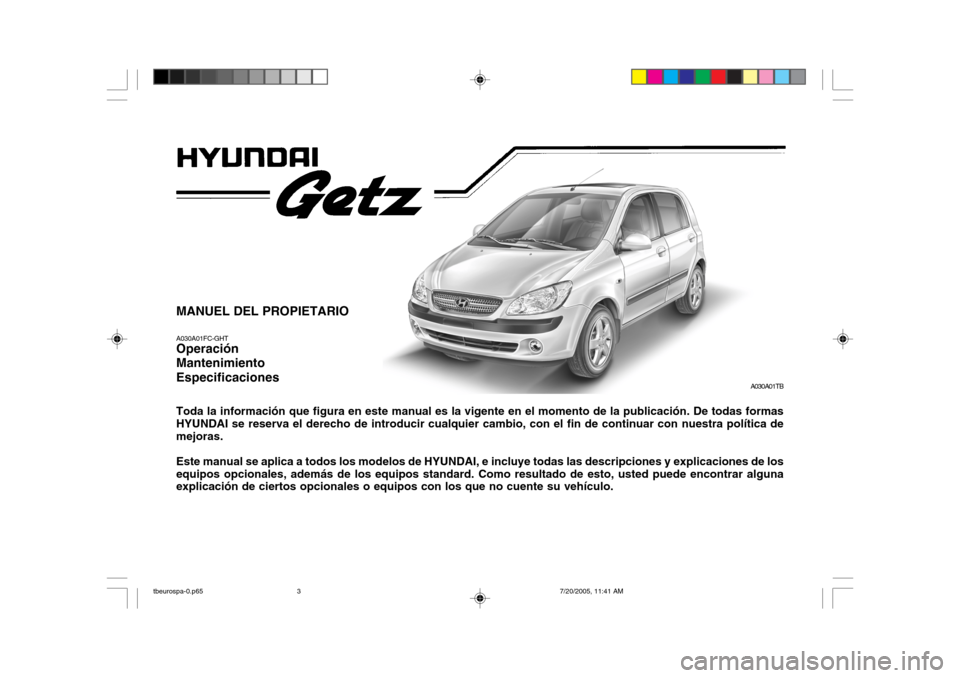 Hyundai Getz 2005 Manual del propietario (in Spanish) MANUEL DEL PROPIETARIO A030A01FC-GHT Operación Mantenimiento Especificaciones Toda la información que figura en este manual es la vigente en el momento de la publicación. De todas formas HYUNDAI se Hyundai Getz 2005 Manual del propietario (in Spanish) MANUEL DEL PROPIETARIO A030A01FC-GHT Operación Mantenimiento Especificaciones Toda la información que figura en este manual es la vigente en el momento de la publicación. De todas formas HYUNDAI se