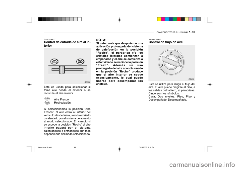 Hyundai Getz 2005  Manual del propietario (in Spanish) COMPONENTES DE SU HYUNDAI   1- 93
B670C02A-AYT Control de entrada de aire al in-
terior Éste es usado para seleccionar si toma aire desde el exterior o se recircula el aire interior.
Aire Fresco Reci