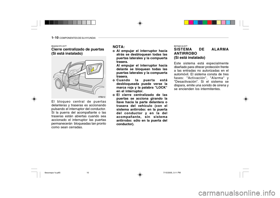 Hyundai Getz 2005 Manual del propietario (in Spanish) 1- 10 COMPONENTES DE SU HYUNDAI
B070A01A-GYT SISTEMA DE ALARMA ANTIRROBO (Si está instalado) Este sistema está especialmente diseñado para ofrecer protección frente a las entradas no autorizadas Hyundai Getz 2005 Manual del propietario (in Spanish) 1- 10 COMPONENTES DE SU HYUNDAI
B070A01A-GYT SISTEMA DE ALARMA ANTIRROBO (Si está instalado) Este sistema está especialmente diseñado para ofrecer protección frente a las entradas no autorizadas
