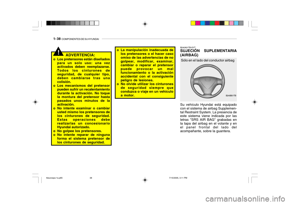 Hyundai Getz 2005 Manual del propietario (in Spanish) 1- 38 COMPONENTES DE SU HYUNDAI
!
Su vehículo Hyundai está equipado
con el sistema de airbag Supplemen- tal Restraint System. La presencia de este sistema viene indicada por las letras "SRS AIR BAG Hyundai Getz 2005 Manual del propietario (in Spanish) 1- 38 COMPONENTES DE SU HYUNDAI
!
Su vehículo Hyundai está equipado
con el sistema de airbag Supplemen- tal Restraint System. La presencia de este sistema viene indicada por las letras "SRS AIR BAG
