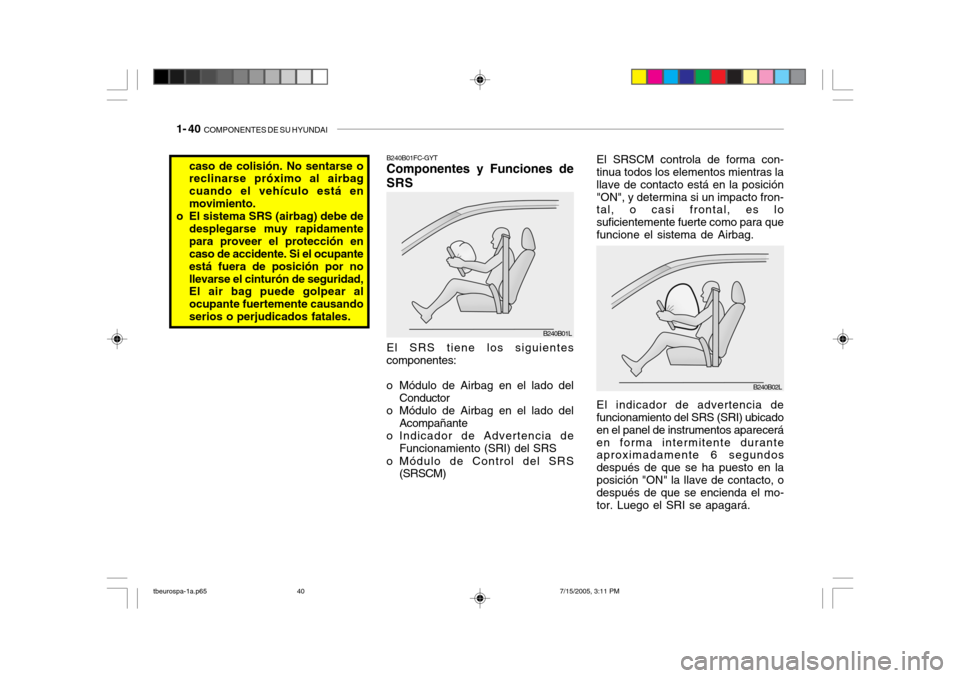 Hyundai Getz 2005 Manual del propietario (in Spanish) 1- 40 COMPONENTES DE SU HYUNDAI
El indicador de advertencia de funcionamiento del SRS (SRI) ubicado en el panel de instrumentos apareceráen forma intermitente durante aproximadamente 6 segundos desp Hyundai Getz 2005 Manual del propietario (in Spanish) 1- 40 COMPONENTES DE SU HYUNDAI
El indicador de advertencia de funcionamiento del SRS (SRI) ubicado en el panel de instrumentos apareceráen forma intermitente durante aproximadamente 6 segundos desp