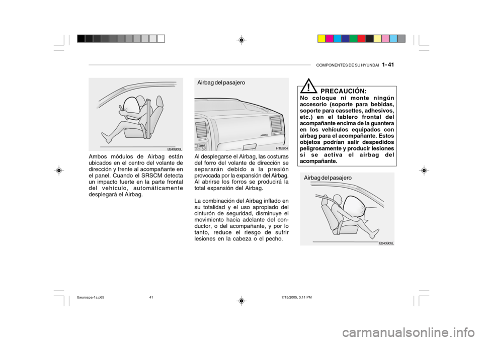 Hyundai Getz 2005  Manual del propietario (in Spanish) COMPONENTES DE SU HYUNDAI   1- 41
Ambos módulos de Airbag están ubicados en el centro del volante de dirección y frente al acompañante en el panel. Cuando el SRSCM detectaun impacto fuerte en la p