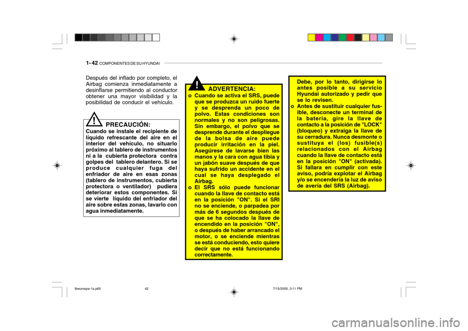 Hyundai Getz 2005  Manual del propietario (in Spanish) 1- 42  COMPONENTES DE SU HYUNDAI
!Debe, por lo tanto, dirigirse lo antes posible a su servicio Hyundai autorizado y pedir quese lo revisen.
o Antes de sustituir cualquier fus- ible, desconecte un term