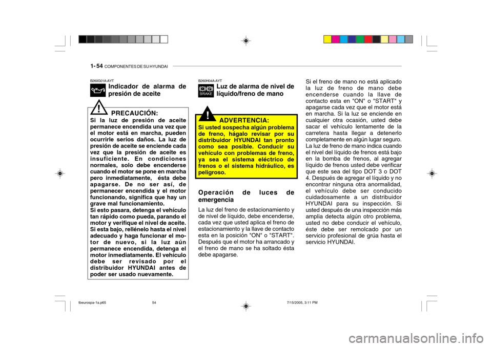 Hyundai Getz 2005  Manual del propietario (in Spanish) 1- 54  COMPONENTES DE SU HYUNDAI
Si el freno de mano no está aplicado
la luz de freno de mano debe encenderse cuando la llave decontacto esta en "ON" o "START" y apagarse cada vez que el motor está 