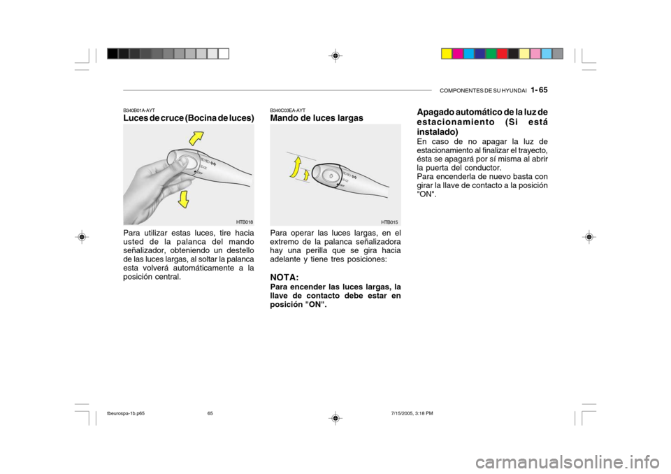 Hyundai Getz 2005  Manual del propietario (in Spanish) COMPONENTES DE SU HYUNDAI   1- 65
Para utilizar estas luces, tire hacia usted de la palanca del mando señalizador, obteniendo un destello de las luces largas, al soltar la palancaesta volverá autom�