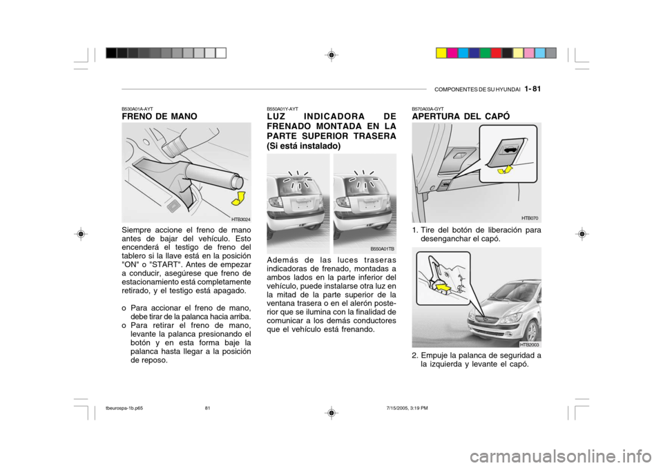 Hyundai Getz 2005  Manual del propietario (in Spanish) COMPONENTES DE SU HYUNDAI   1- 81
B530A01A-AYT FRENO DE MANO Siempre accione el freno de mano antes de bajar del vehículo. Esto encenderá el testigo de freno del tablero si la llave está en la posi