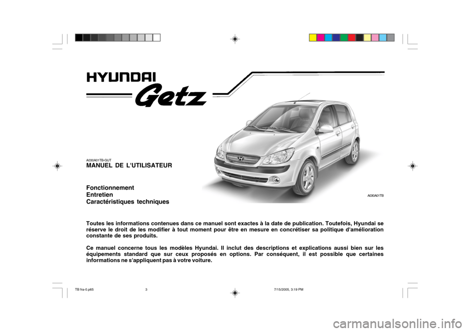 Hyundai Getz 2005 Manuel du propriétaire (in French) A030A01TB-GUT MANUEL DE LUTILISATEUR Fonctionnement EntretienCaractéristiques techniques Toutes les informations contenues dans ce manuel sont exactes à la date de publication. Toutefois, Hyundai s Hyundai Getz 2005 Manuel du propriétaire (in French) A030A01TB-GUT MANUEL DE LUTILISATEUR Fonctionnement EntretienCaractéristiques techniques Toutes les informations contenues dans ce manuel sont exactes à la date de publication. Toutefois, Hyundai s