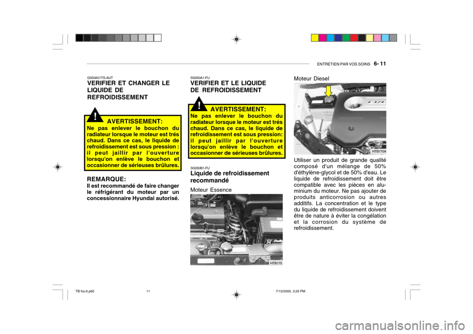 Hyundai Getz 2005 Manuel du propriétaire (in French) ENTRETIEN PAR VOS SOINS 6- 11
!
G050A01TG-AUT VERIFIER ET CHANGER LE LIQUIDE DEREFROIDISSEMENT
REMARQUE: Il est recommandé de faire changer le réfrigérant du moteur par unconcessionnaire Hyundai Hyundai Getz 2005 Manuel du propriétaire (in French) ENTRETIEN PAR VOS SOINS 6- 11
!
G050A01TG-AUT VERIFIER ET CHANGER LE LIQUIDE DEREFROIDISSEMENT
REMARQUE: Il est recommandé de faire changer le réfrigérant du moteur par unconcessionnaire Hyundai