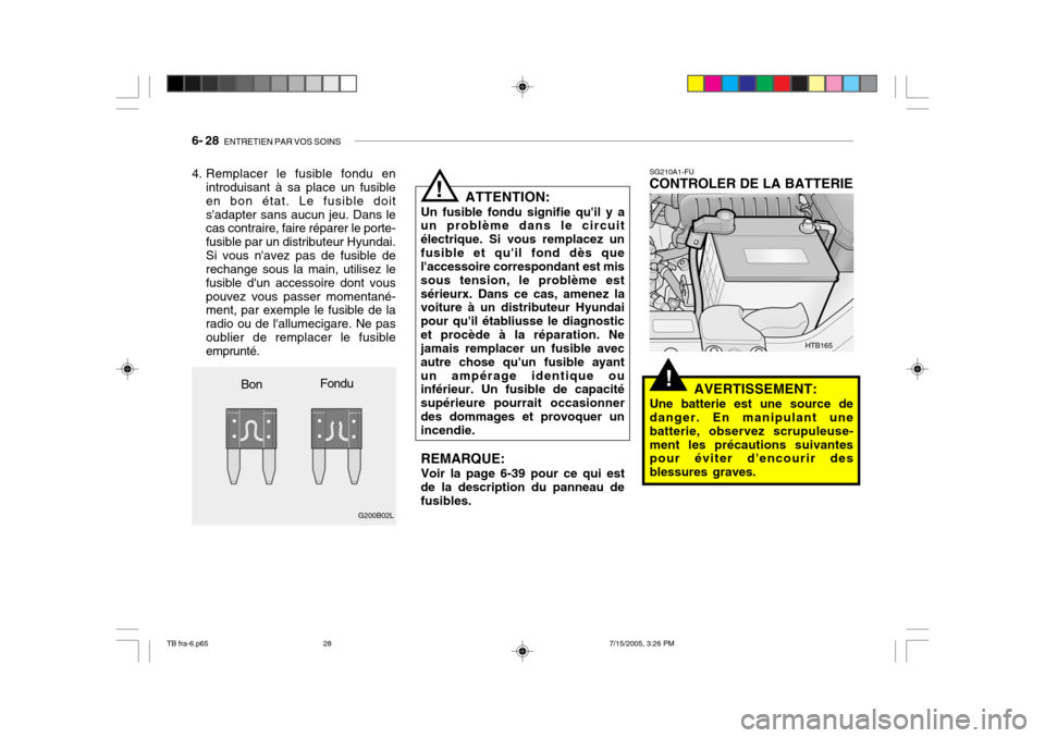 Hyundai Getz 2005 Manuel du propriétaire (in French) 6- 28 ENTRETIEN PAR VOS SOINS
!
4. Remplacer le fusible fondu en
introduisant à sa place un fusible en bon état. Le fusible doitsadapter sans aucun jeu. Dans le cas contraire, faire réparer le po Hyundai Getz 2005 Manuel du propriétaire (in French) 6- 28 ENTRETIEN PAR VOS SOINS
!
4. Remplacer le fusible fondu en
introduisant à sa place un fusible en bon état. Le fusible doitsadapter sans aucun jeu. Dans le cas contraire, faire réparer le po