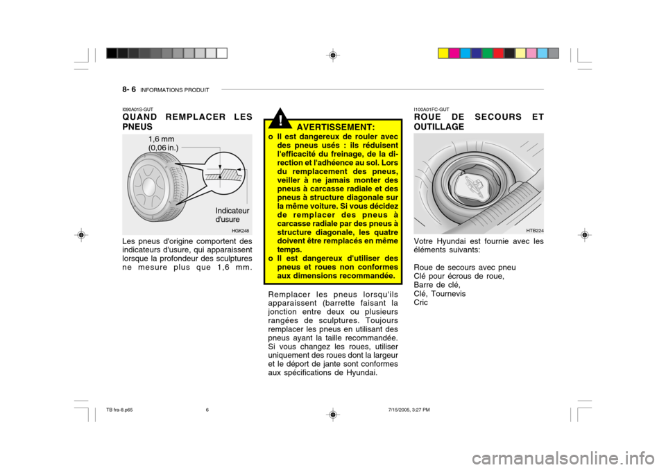 Hyundai Getz 2005 Manuel du propriétaire (in French) 8- 6 INFORMATIONS PRODUIT
I100A01FC-GUT ROUE DE SECOURS ET
OUTILLAGE
Remplacer les pneus lorsquilsapparaissent (barrette faisant la jonction entre deux ou plusieursrangées de sculptures. Toujours r Hyundai Getz 2005 Manuel du propriétaire (in French) 8- 6 INFORMATIONS PRODUIT
I100A01FC-GUT ROUE DE SECOURS ET
OUTILLAGE
Remplacer les pneus lorsquilsapparaissent (barrette faisant la jonction entre deux ou plusieursrangées de sculptures. Toujours r