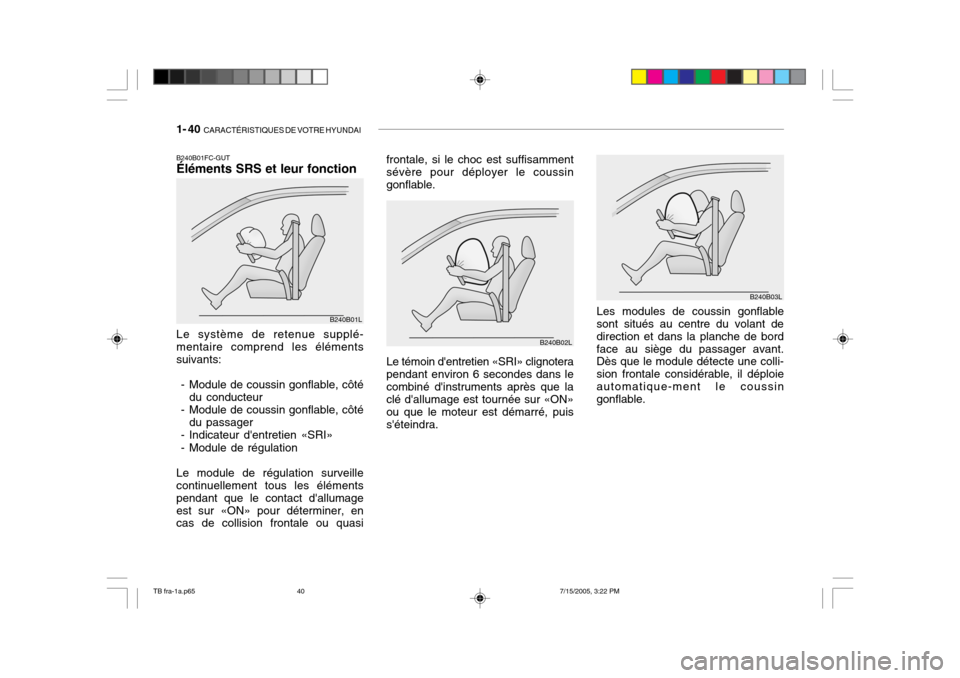 Hyundai Getz 2005 Manuel du propriétaire (in French) 1- 40 CARACTÉRISTIQUES DE VOTRE HYUNDAI
B240B01FC-GUT Éléments SRS et leur fonction
B240B01L
B240B02L
B240B03L
Le système de retenue supplé- mentaire comprend les éléments suivants:
- Modul Hyundai Getz 2005 Manuel du propriétaire (in French) 1- 40 CARACTÉRISTIQUES DE VOTRE HYUNDAI
B240B01FC-GUT Éléments SRS et leur fonction
B240B01L
B240B02L
B240B03L
Le système de retenue supplé- mentaire comprend les éléments suivants:
- Modul