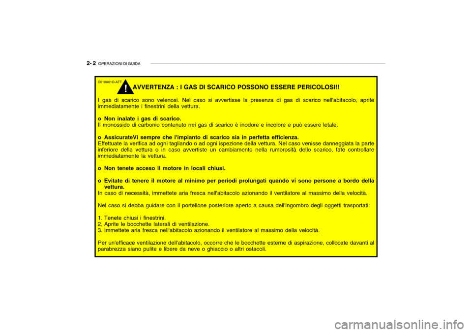 Hyundai Getz 2005 Manuale del proprietario (in Italian) 2- 2 OPERAZIONI DI GUIDA
C010A01O-ATT
AVVERTENZA : I GAS DI SCARICO POSSONO ESSERE PERICOLOSI!!
I gas di scarico sono velenosi. Nel caso si avvertisse la presenza di gas di scarico nellabitacolo, ap Hyundai Getz 2005 Manuale del proprietario (in Italian) 2- 2 OPERAZIONI DI GUIDA
C010A01O-ATT
AVVERTENZA : I GAS DI SCARICO POSSONO ESSERE PERICOLOSI!!
I gas di scarico sono velenosi. Nel caso si avvertisse la presenza di gas di scarico nellabitacolo, ap