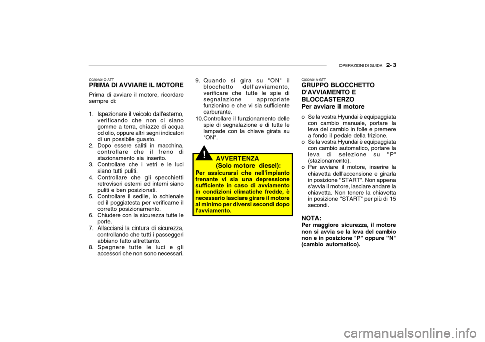 Hyundai Getz 2005 Manuale del proprietario (in Italian) OPERAZIONI DI GUIDA 2- 3
C020A01O-ATT PRIMA DI AVVIARE IL MOTORE Prima di avviare il motore, ricordare
sempre di:
1. Ispezionare il veicolo dallesterno, verificando che non ci siano gomme a terra, Hyundai Getz 2005 Manuale del proprietario (in Italian) OPERAZIONI DI GUIDA 2- 3
C020A01O-ATT PRIMA DI AVVIARE IL MOTORE Prima di avviare il motore, ricordare
sempre di:
1. Ispezionare il veicolo dallesterno, verificando che non ci siano gomme a terra,