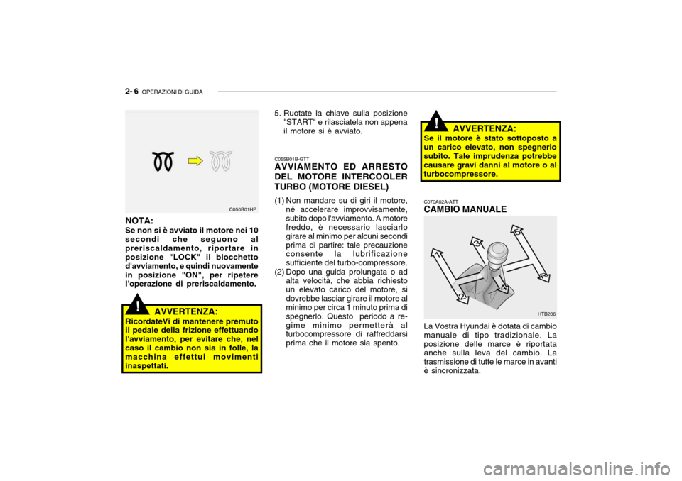 Hyundai Getz 2005 Manuale del proprietario (in Italian) 2- 6 OPERAZIONI DI GUIDA
!
C055B01B-GTT AVVIAMENTO ED ARRESTO
DEL MOTORE INTERCOOLER TURBO (MOTORE DIESEL)
(1) Non mandare su di giri il motore, né accelerare improvvisamente, subito dopo lavviame Hyundai Getz 2005 Manuale del proprietario (in Italian) 2- 6 OPERAZIONI DI GUIDA
!
C055B01B-GTT AVVIAMENTO ED ARRESTO
DEL MOTORE INTERCOOLER TURBO (MOTORE DIESEL)
(1) Non mandare su di giri il motore, né accelerare improvvisamente, subito dopo lavviame