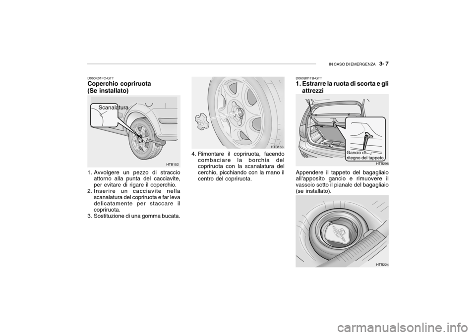 Hyundai Getz 2005  Manuale del proprietario (in Italian) IN CASO DI EMERGENZA   3- 7
D060K01FC-GTT Coperchio copriruota (Se installato)
1. Avvolgere un pezzo di straccio attorno alla punta del cacciavite, per evitare di rigare il coperchio.
2. Inserire un c