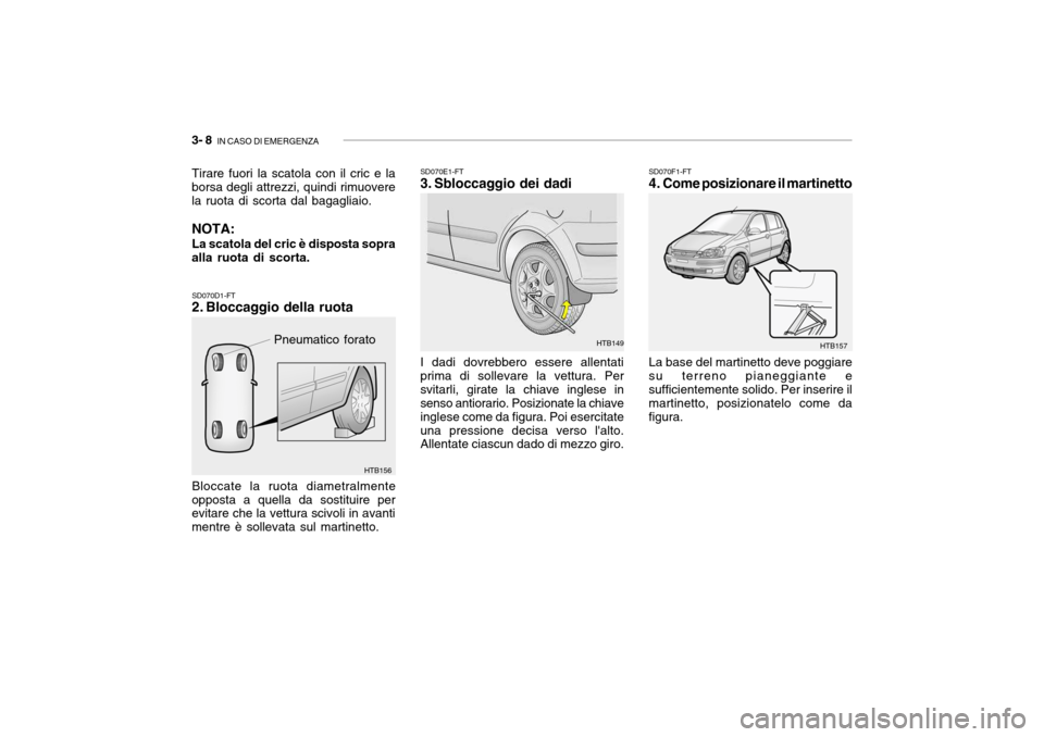 Hyundai Getz 2005  Manuale del proprietario (in Italian) 3- 8  IN CASO DI EMERGENZA
SD070D1-FT 
2. Bloccaggio della ruota Bloccate la ruota diametralmente
opposta a quella da sostituire per evitare che la vettura scivoli in avanti mentre è sollevata sul ma