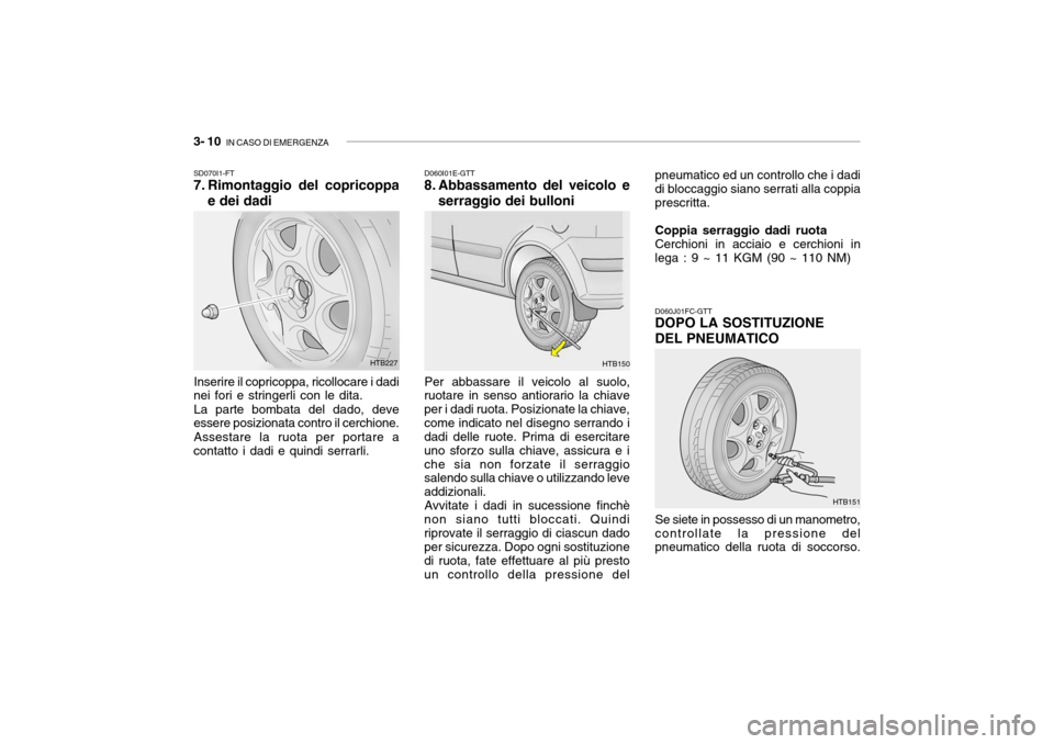 Hyundai Getz 2005  Manuale del proprietario (in Italian) 3- 10  IN CASO DI EMERGENZA
D060I01E-GTT
8. Abbassamento del veicolo e
serraggio dei bulloni
Per abbassare il veicolo al suolo,
ruotare in senso antiorario la chiave per i dadi ruota. Posizionate la c