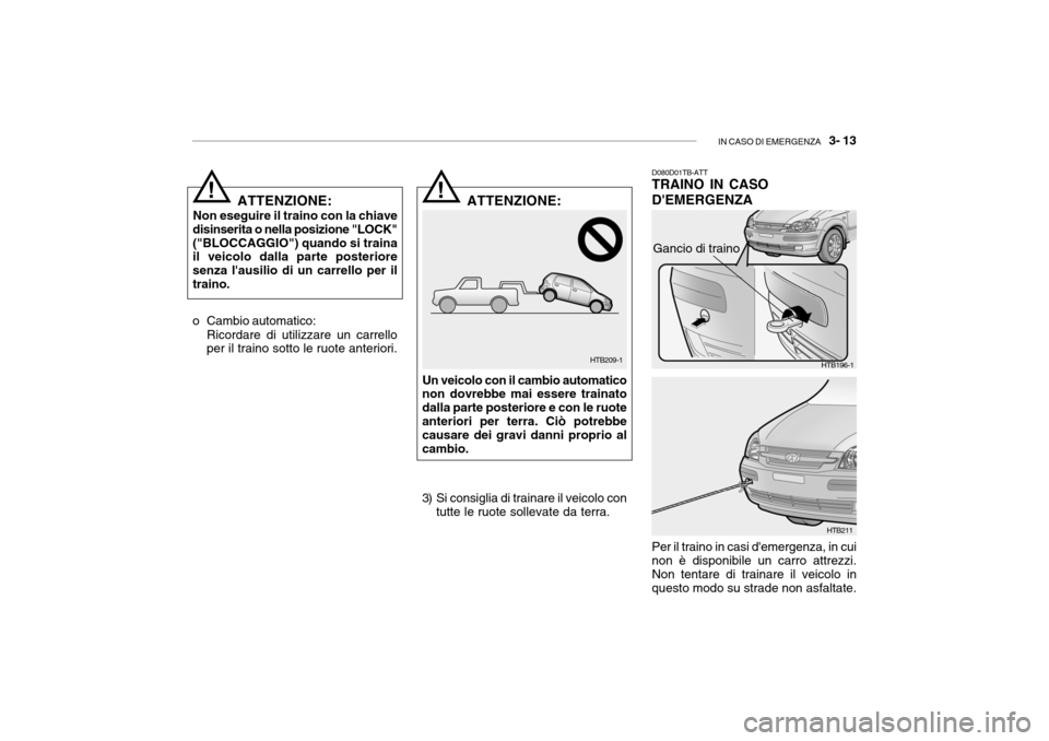 Hyundai Getz 2005  Manuale del proprietario (in Italian) IN CASO DI EMERGENZA   3- 13
HTB209-1
!
ATTENZIONE:
Non eseguire il traino con la chiave
disinserita o nella posizione "LOCK" ("BLOCCAGGIO") quando si traina il veicolo dalla parte posteriore senza l