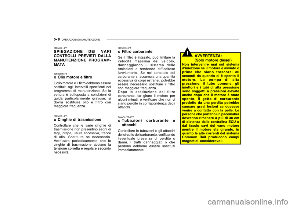 Hyundai Getz 2005  Manuale del proprietario (in Italian) 5- 8  OPERAZIONI DI MANUTENZIONE
!
6ZF060A1-FT SPIEGAZIONE DEI VARI CONTROLLI PREVISTI DALLAMANUTENZIONE PROGRAM-MATA 6ZF060M1-FT 
o Olio motore e filtro Lolio motore e il filtro debbono essere sosti