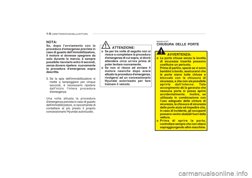 Hyundai Getz 2005  Manuale del proprietario (in Italian) 1- 6  CARATTERISTICHE DELLA VETTURA
!
NOTA: Se, dopo lavviamento con la procedura demergenza prevista in caso di guasto dellimmobilizzatore, il motore si dovesse spegnere dasolo durante la marcia, 