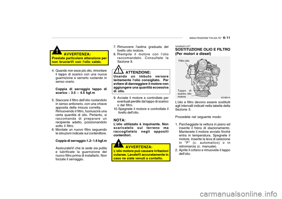 Hyundai Getz 2005 Manuale del proprietario (in Italian) MANUTENZIONE "FAI-DA-TE" 6- 11
!
!
!
KCHB01A............
AVVERTENZA:
Prestate particolare attenzione per non bruciarVi con lolio caldo.
4. Quando non esce più olio, rimontare il tappo di scarico Hyundai Getz 2005 Manuale del proprietario (in Italian) MANUTENZIONE "FAI-DA-TE" 6- 11
!
!
!
KCHB01A............
AVVERTENZA:
Prestate particolare attenzione per non bruciarVi con lolio caldo.
4. Quando non esce più olio, rimontare il tappo di scarico