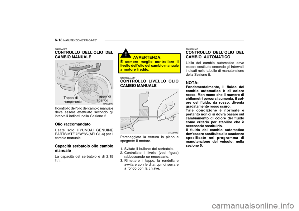 Hyundai Getz 2005 Manuale del proprietario (in Italian) 6- 18 MANUTENZIONE "FAI-DA-TE"
AVVERTENZA:
È sempre meglio controllare il
livello dellolio del cambio manuale a motore freddo.
SG100A2-FT CONTROLLO DELLOLIO DEL CAMBIO MANUALE Il controllo dellol Hyundai Getz 2005 Manuale del proprietario (in Italian) 6- 18 MANUTENZIONE "FAI-DA-TE"
AVVERTENZA:
È sempre meglio controllare il
livello dellolio del cambio manuale a motore freddo.
SG100A2-FT CONTROLLO DELLOLIO DEL CAMBIO MANUALE Il controllo dellol