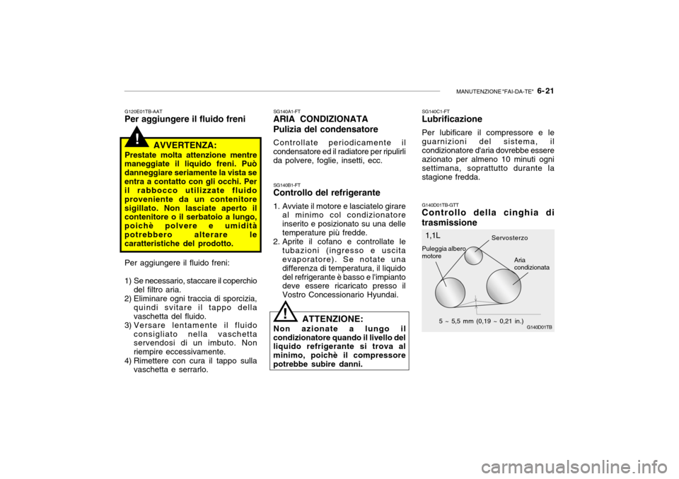 Hyundai Getz 2005  Manuale del proprietario (in Italian) MANUTENZIONE "FAI-DA-TE"   6- 21
!
G120E01TB-AAT
Per aggiungere il fluido freni
AVVERTENZA:
Prestate molta attenzione mentre
maneggiate il liquido freni. Può danneggiare seriamente la vista seentra a