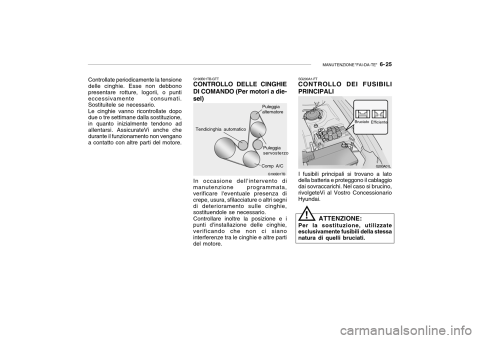 Hyundai Getz 2005  Manuale del proprietario (in Italian) MANUTENZIONE "FAI-DA-TE"   6- 25
Controllate periodicamente la tensione delle cinghie. Esse non debbono presentare rotture, logorii, o puntieccessivamente consumati. Sostituitele se necessario. Le cin