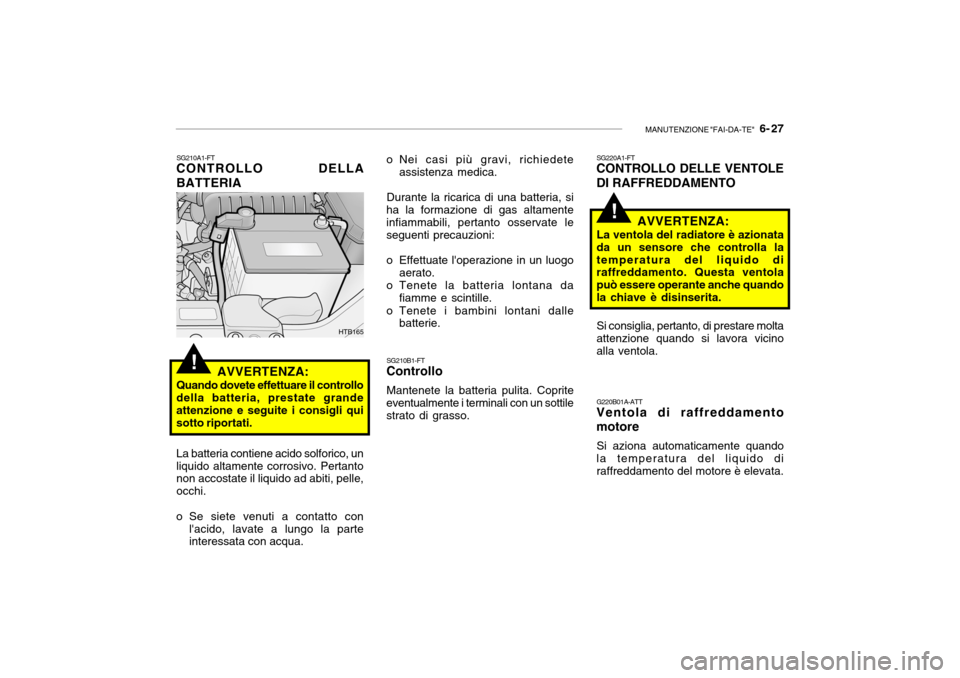 Hyundai Getz 2005  Manuale del proprietario (in Italian) MANUTENZIONE "FAI-DA-TE"   6- 27
!
SG210A1-FT
CONTROLLO DELLA BATTERIA
AVVERTENZA:
Quando dovete effettuare il controllo della batteria, prestate grande attenzione e seguite i consigli qui sotto ripor