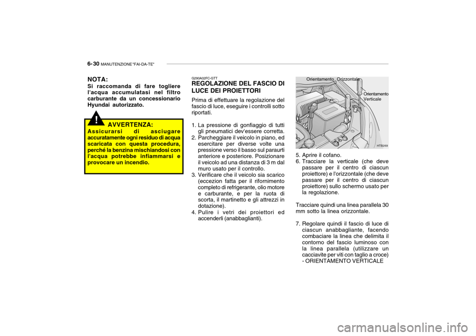 Hyundai Getz 2005  Manuale del proprietario (in Italian) 6- 30  MANUTENZIONE "FAI-DA-TE"
5. Aprire il cofano. 
6. Tracciare la verticale (che deve
passare per il centro di ciascun proiettore) e lorizzontale (che deve passare per il centro di ciascun
proiet