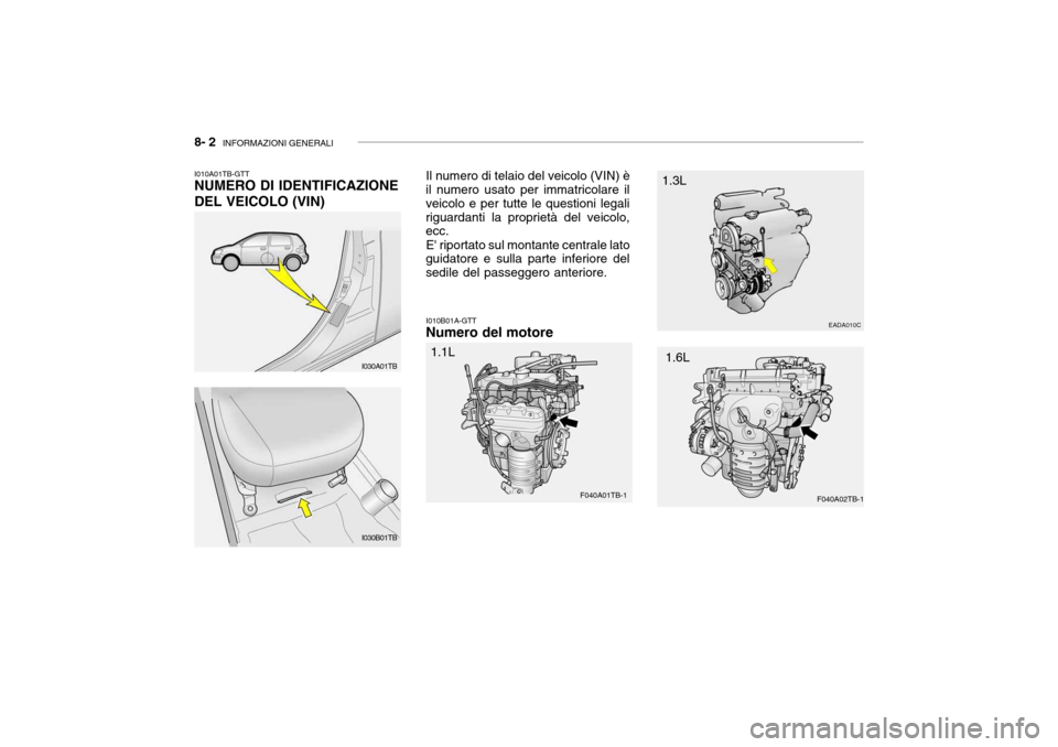 Hyundai Getz 2005  Manuale del proprietario (in Italian) 8- 2  INFORMAZIONI GENERALI
I010B01A-GTT
Numero del motore
I010A01TB-GTT NUMERO DI IDENTIFICAZIONE DEL VEICOLO (VIN)
Il numero di telaio del veicolo (VIN) è
il numero usato per immatricolare il veico