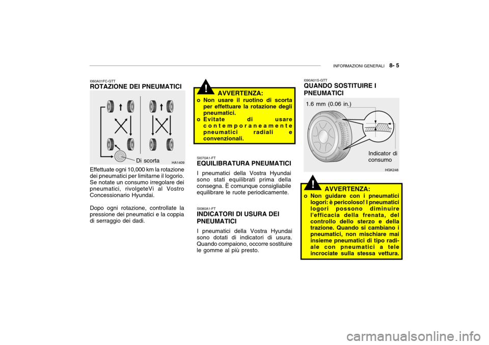 Hyundai Getz 2005  Manuale del proprietario (in Italian) INFORMAZIONI GENERALI   8- 5
!
!
I060A01FC-GTT
ROTAZIONE DEI PNEUMATICI
Effettuate ogni 10,000 km la rotazione
dei pneumatici per limitarne il logorio. Se notate un consumo irregolare dei pneumatici, 