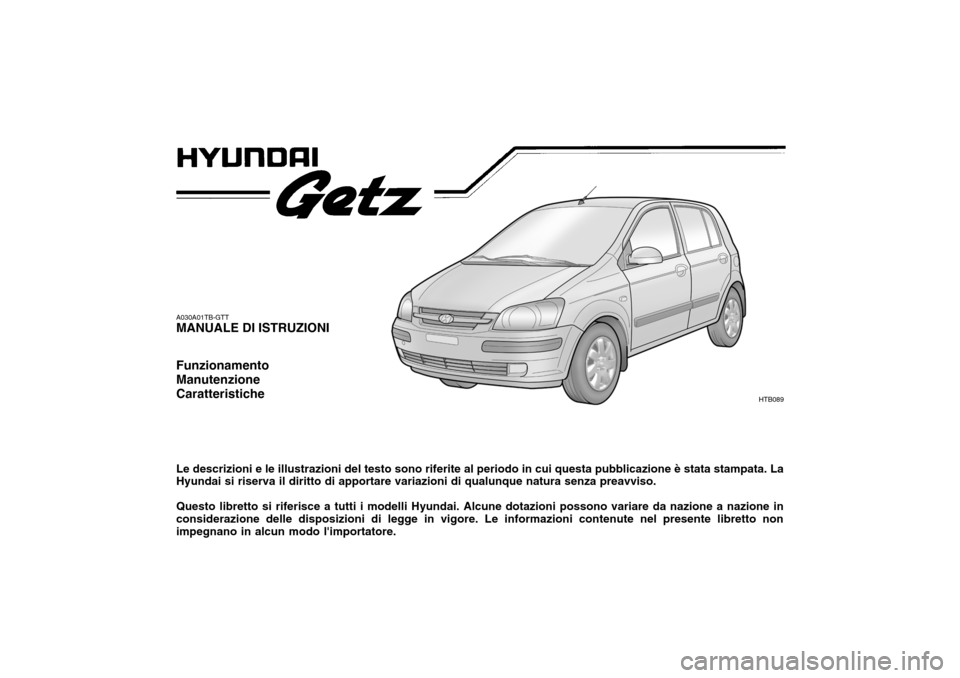 Hyundai Getz 2005 Manuale del proprietario (in Italian) A030A01TB-GTT MANUALE DI ISTRUZIONI Funzionamento ManutenzioneCaratteristiche Le descrizioni e le illustrazioni del testo sono riferite al periodo in cui questa pubblicazione è stata stampata. La Hyu Hyundai Getz 2005 Manuale del proprietario (in Italian) A030A01TB-GTT MANUALE DI ISTRUZIONI Funzionamento ManutenzioneCaratteristiche Le descrizioni e le illustrazioni del testo sono riferite al periodo in cui questa pubblicazione è stata stampata. La Hyu