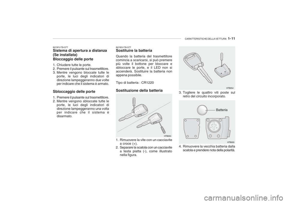 Hyundai Getz 2005  Manuale del proprietario (in Italian) CARATTERISTICHE DELLA VETTURA   1- 11
B070F01TB-GTT Sistema di apertura a distanza (Se installata) Bloccaggio delle porte 
1. Chiudere tutte le porte. 
2. Premere il pulsante sul trasmettitore. 
3. Me