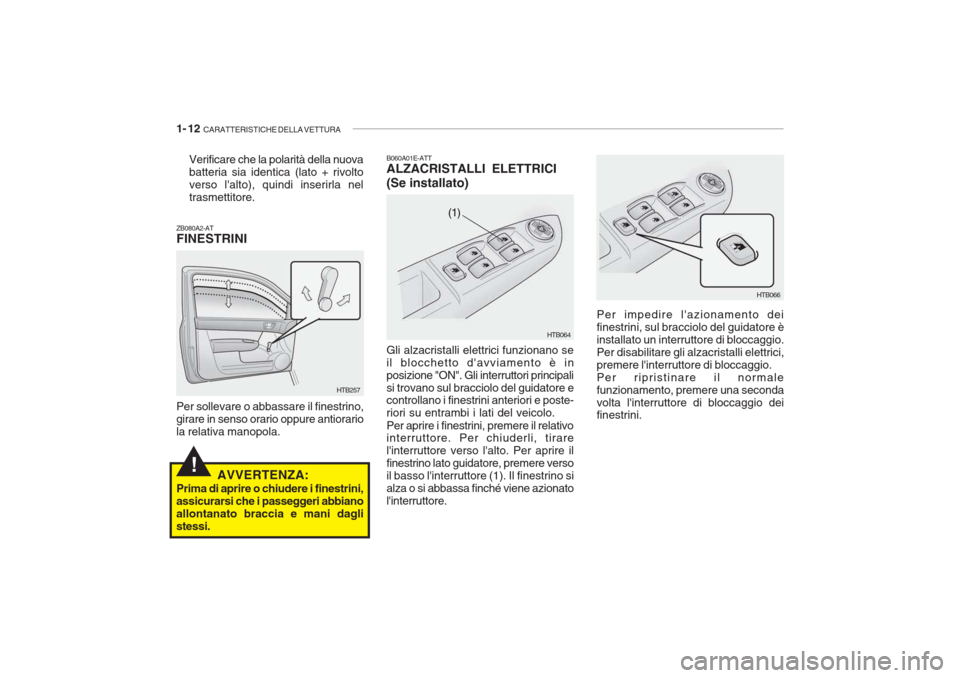 Hyundai Getz 2005  Manuale del proprietario (in Italian) 1- 12  CARATTERISTICHE DELLA VETTURA
!
Per impedire lazionamento dei finestrini, sul bracciolo del guidatore èinstallato un interruttore di bloccaggio.Per disabilitare gli alzacristalli elettrici,pr